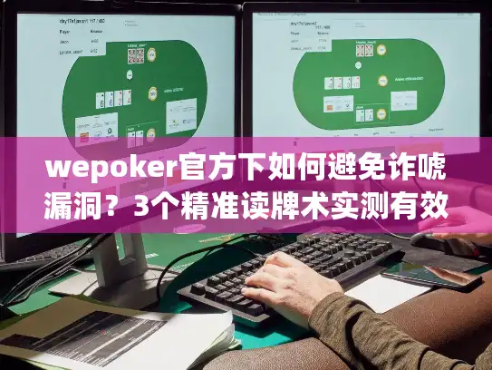 wepoker官方下如何避免诈唬漏洞?3个精准读牌术实测有效 wepoker官方下如何避免诈唬漏洞?3个精准读牌术实测有效
