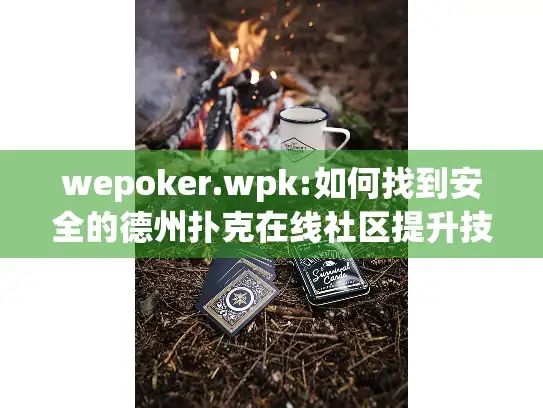 wepoker.wpk:如何找到安全的德州扑克在线社区提升技能？