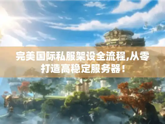 完美国际私服架设全流程,从零打造高稳定服务器! 完美国际私服架设全流程,从零打造高稳定服务器!