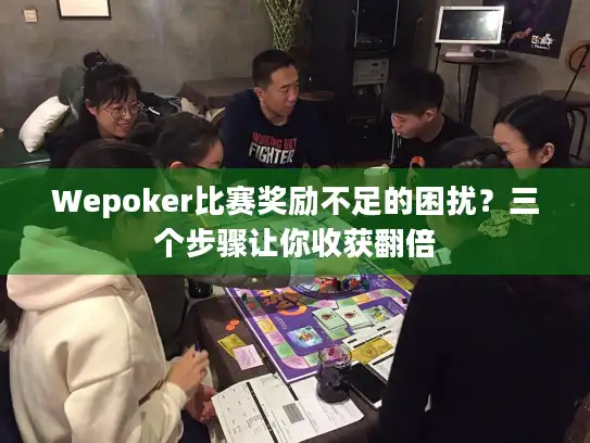 Wepoker比赛奖励不足的困扰？三个步骤让你收获翻倍