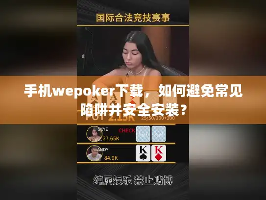 手机wepoker下载，如何避免常见陷阱并安全安装？