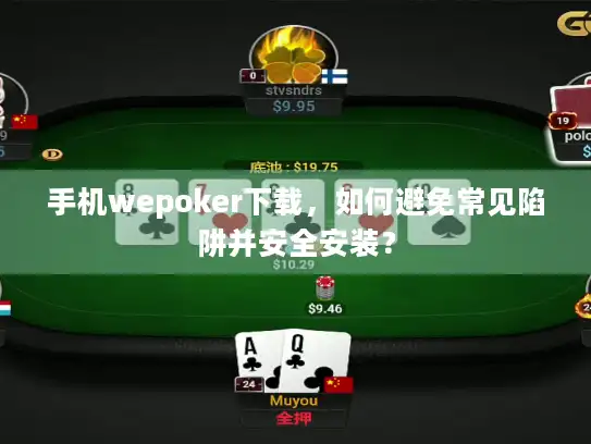 手机wepoker下载，如何避免常见陷阱并安全安装？