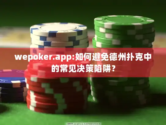 wepoker.app:如何避免德州扑克中的常见决策陷阱？