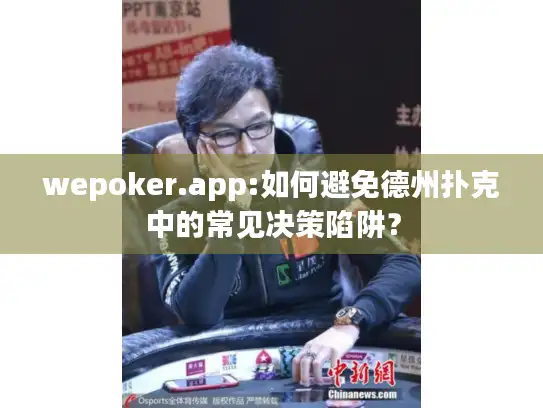 wepoker.app:如何避免德州扑克中的常见决策陷阱？