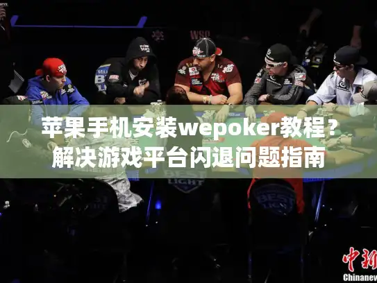 苹果手机安装wepoker教程？解决游戏平台闪退问题指南