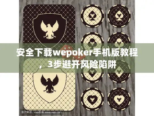 安全下载wepoker手机版教程，3步避开风险陷阱
