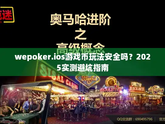 wepoker.ios游戏币玩法安全吗？2025实测避坑指南