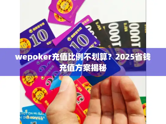 wepoker充值比例不划算？2025省钱充值方案揭秘