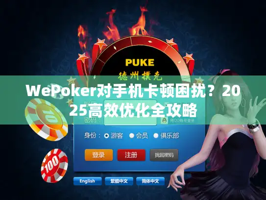 WePoker对手机卡顿困扰？2025高效优化全攻略