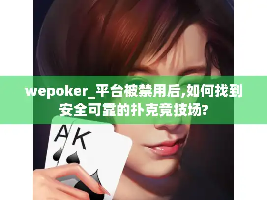 wepoker_平台被禁用后,如何找到安全可靠的扑克竞技场?