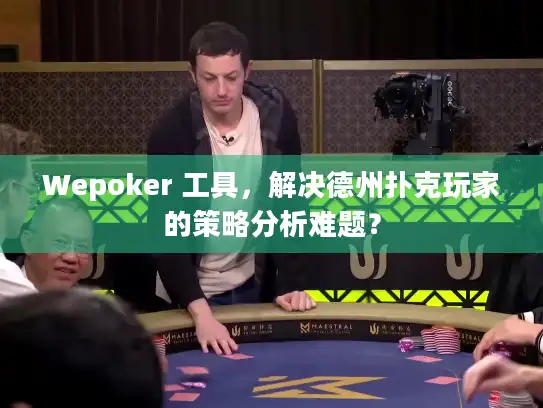 Wepoker 工具，解决德州扑克玩家的策略分析难题？