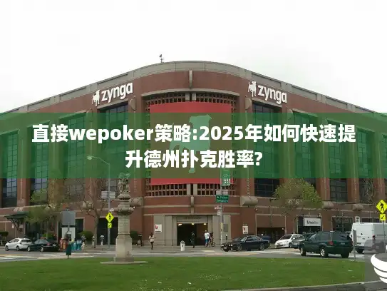 直接wepoker策略:2025年如何快速提升德州扑克胜率?