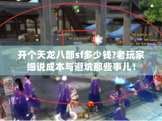开个天龙八部sf多少钱?老玩家细说成本与避坑那些事儿！