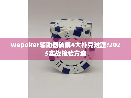 wepoker辅助器破解4大扑克难题?2025实战检验方案