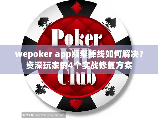 wepoker app频繁掉线如何解决？资深玩家的4个实战修复方案