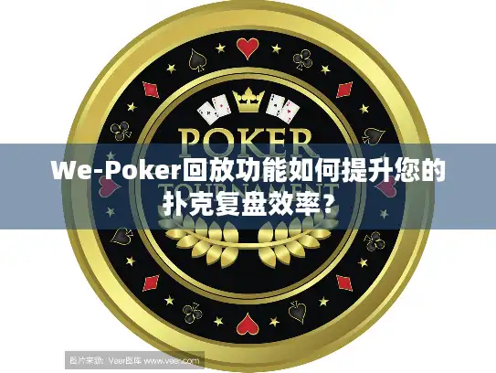 We-Poker回放功能如何提升您的扑克复盘效率？