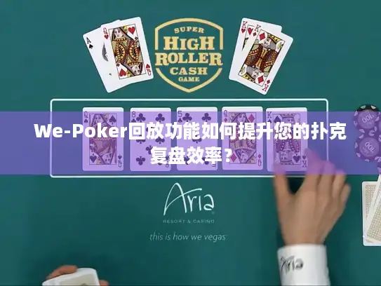 We-Poker回放功能如何提升您的扑克复盘效率？