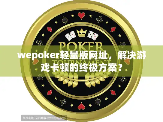 wepoker轻量版网址，解决游戏卡顿的终极方案？