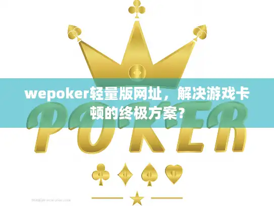 wepoker轻量版网址，解决游戏卡顿的终极方案？