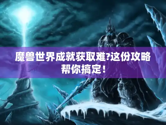 魔兽世界成就获取难?这份攻略帮你搞定！