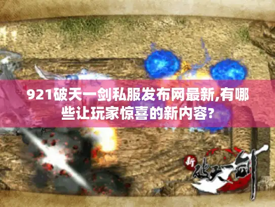921破天一剑私服发布网最新,有哪些让玩家惊喜的新内容?