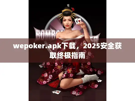 wepoker.apk下载，2025安全获取终极指南