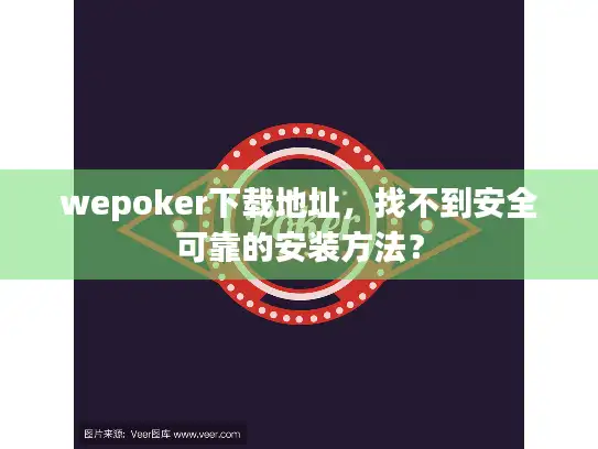 wepoker下载地址，找不到安全可靠的安装方法？