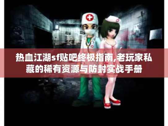 热血江湖sf贴吧终极指南,老玩家私藏的稀有资源与防封实战手册 热血江湖sf贴吧终极指南,老玩家私藏的稀有资源与防封实战手册