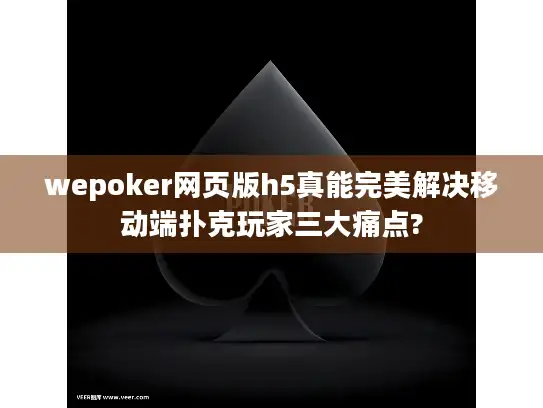 wepoker网页版h5真能完美解决移动端扑克玩家三大痛点?