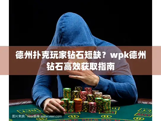 德州扑克玩家钻石短缺？wpk德州钻石高效获取指南