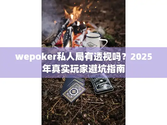 wepoker私人局有透视吗？2025年真实玩家避坑指南