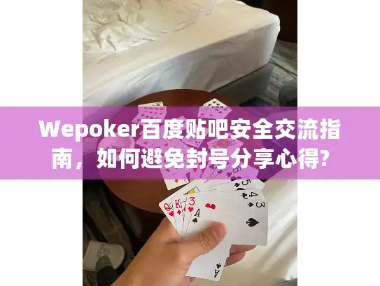 Wepoker百度贴吧安全交流指南，如何避免封号分享心得?