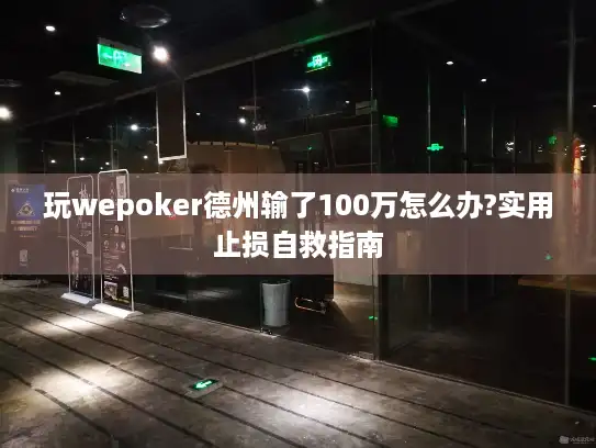 玩wepoker德州输了100万怎么办?实用止损自救指南