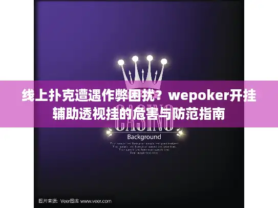 线上扑克遭遇作弊困扰？wepoker开挂辅助透视挂的危害与防范指南