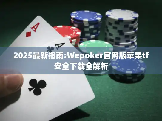 2025最新指南:Wepoker官网版苹果tf安全下载全解析