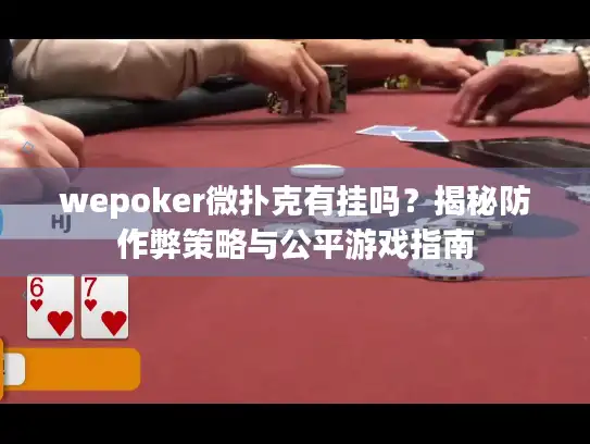 wepoker微扑克有挂吗？揭秘防作弊策略与公平游戏指南
