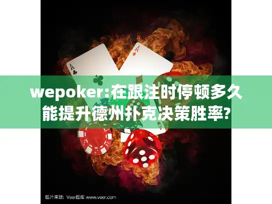 wepoker:在跟注时停顿多久能提升德州扑克决策胜率?