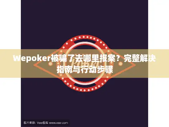 Wepoker被骗了去哪里报案？完整解决指南与行动步骤