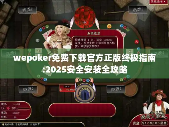 wepoker免费下载官方正版终极指南:2025安全安装全攻略