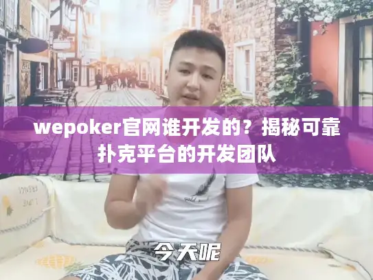 wepoker官网谁开发的？揭秘可靠扑克平台的开发团队