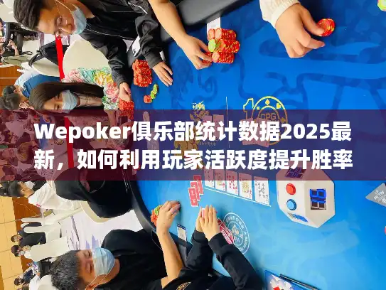 Wepoker俱乐部统计数据2025最新，如何利用玩家活跃度提升胜率？
