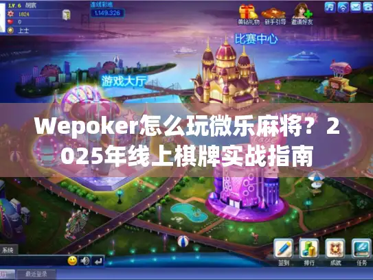 Wepoker怎么玩微乐麻将？2025年线上棋牌实战指南