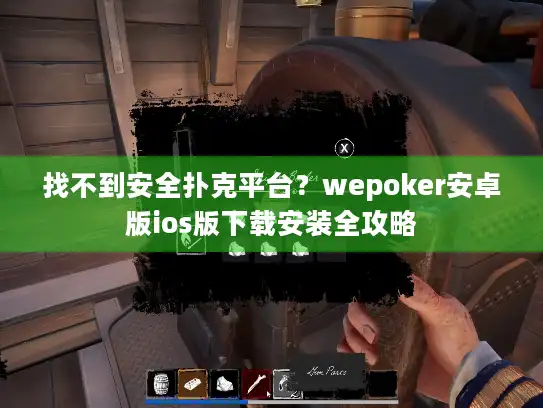 找不到安全扑克平台？wepoker安卓版ios版下载安装全攻略