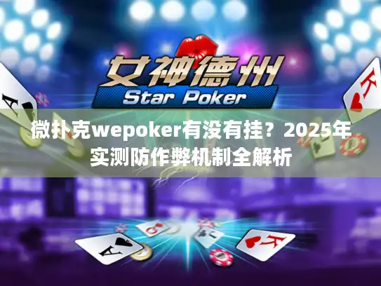 微扑克wepoker有没有挂？2025年实测防作弊机制全解析