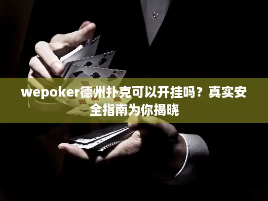 wepoker德州扑克可以开挂吗？真实安全指南为你揭晓
