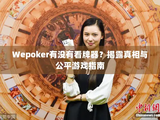 Wepoker有没有看牌器？揭露真相与公平游戏指南