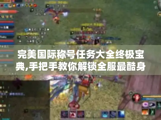 完美国际称号任务大全终极宝典,手把手教你解锁全服最酷身份牌