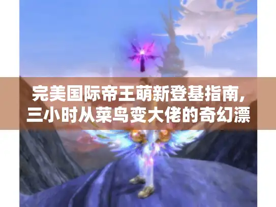 完美国际帝王萌新登基指南,三小时从菜鸟变大佬的奇幻漂流