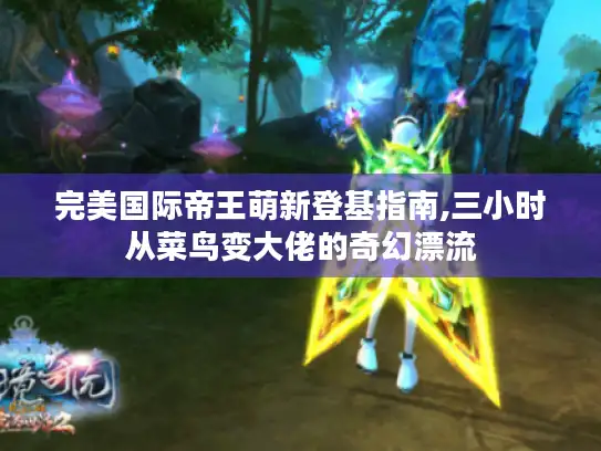 完美国际帝王萌新登基指南,三小时从菜鸟变大佬的奇幻漂流