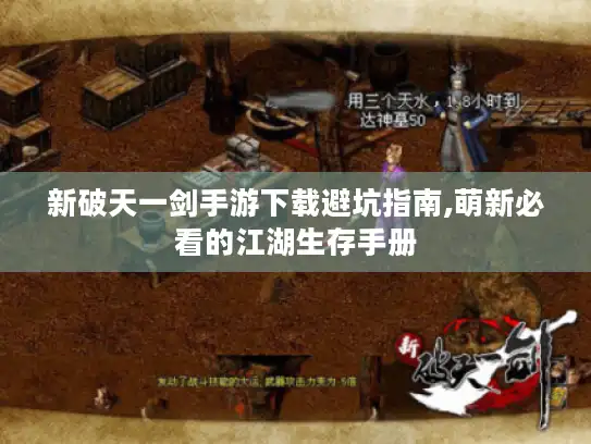新破天一剑手游下载避坑指南,萌新必看的江湖生存手册